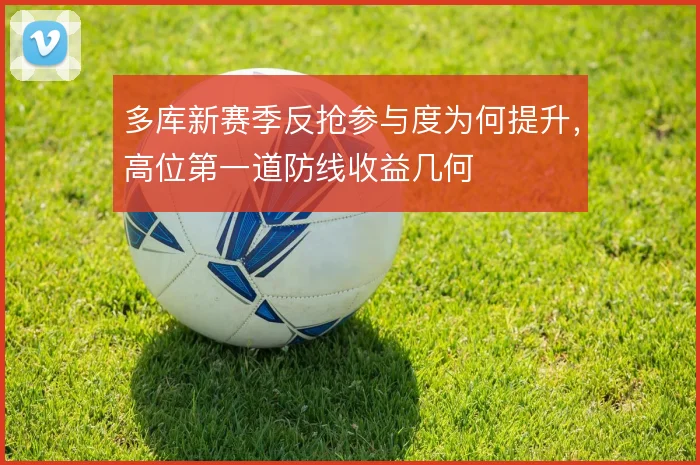 多库新赛季反抢参与度为何提升，高位第一道防线收益几何