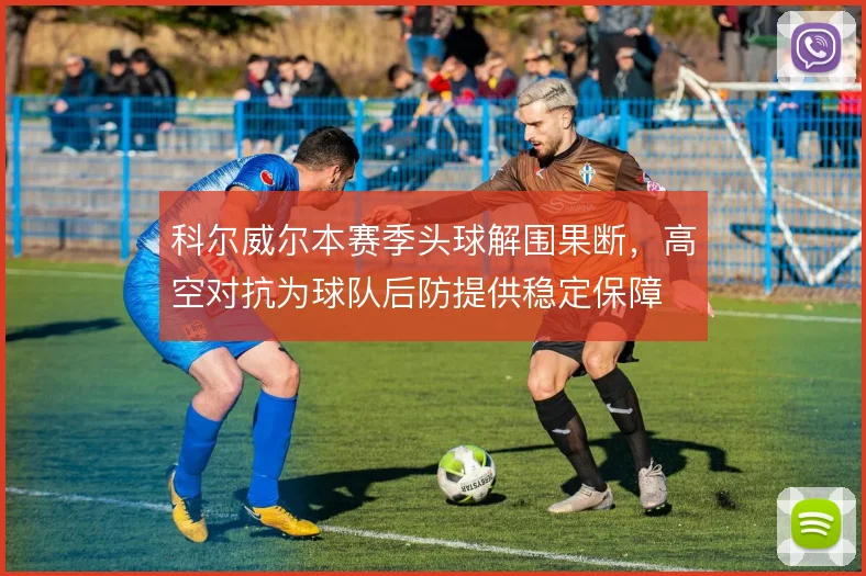 科尔威尔本赛季头球解围果断，高空对抗为球队后防提供稳定保障