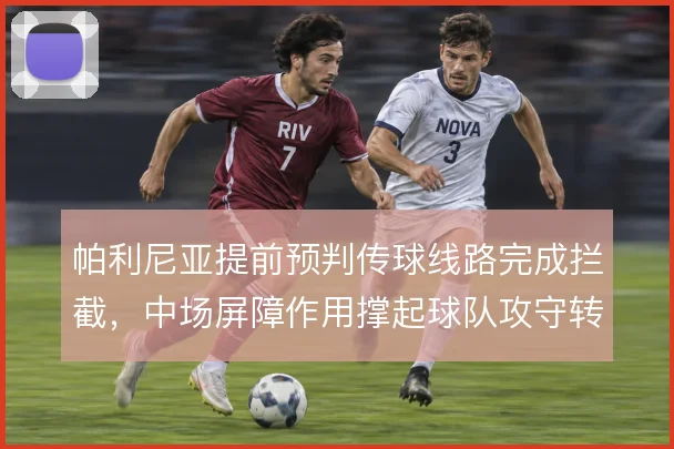 帕利尼亚提前预判传球线路完成拦截，中场屏障作用撑起球队攻守转换