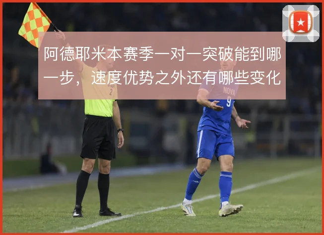 阿德耶米本赛季一对一突破能到哪一步，速度优势之外还有哪些变化