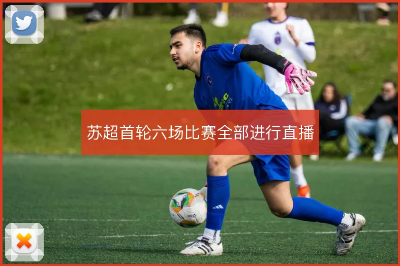 苏超首轮六场比赛全部进行直播