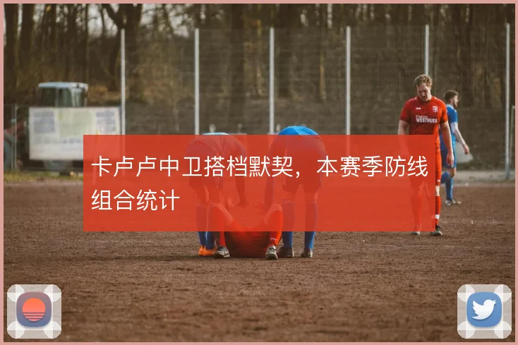 卡卢卢中卫搭档默契，本赛季防线组合统计