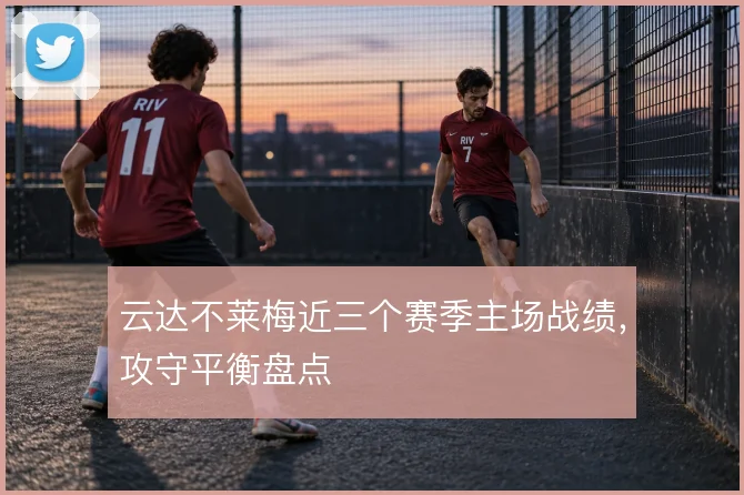 云达不莱梅近三个赛季主场战绩,攻守平衡盘点