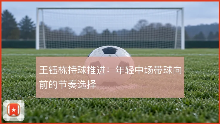 王钰栋持球推进：年轻中场带球向前的节奏选择