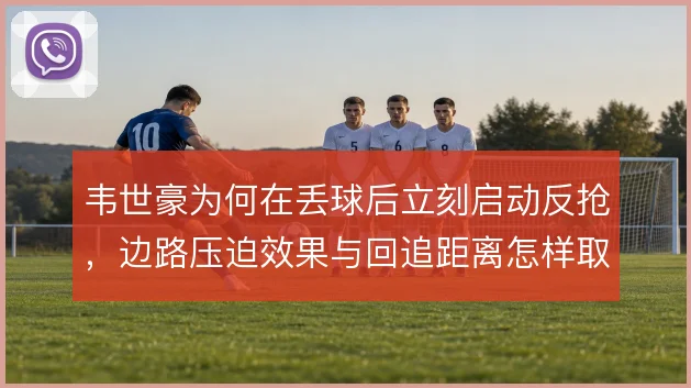 韦世豪为何在丢球后立刻启动反抢，边路压迫效果与回追距离怎样取舍