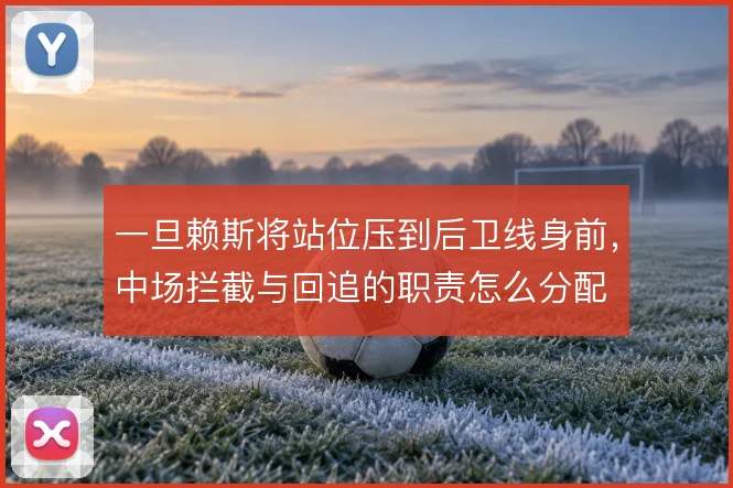 一旦赖斯将站位压到后卫线身前,中场拦截与回追的职责怎么分配