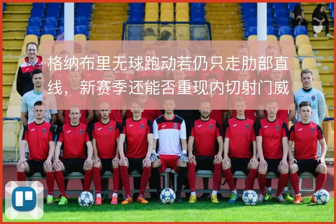 格纳布里无球跑动若仍只走肋部直线，新赛季还能否重现内切射门威胁