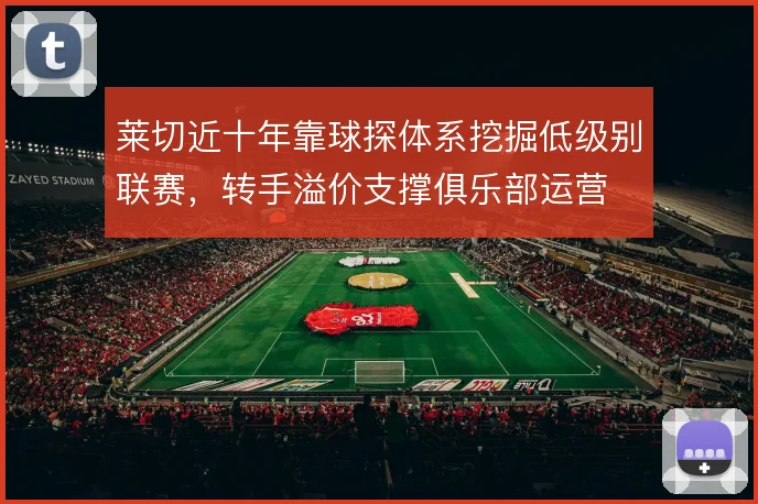 莱切近十年靠球探体系挖掘低级别联赛，转手溢价支撑俱乐部运营