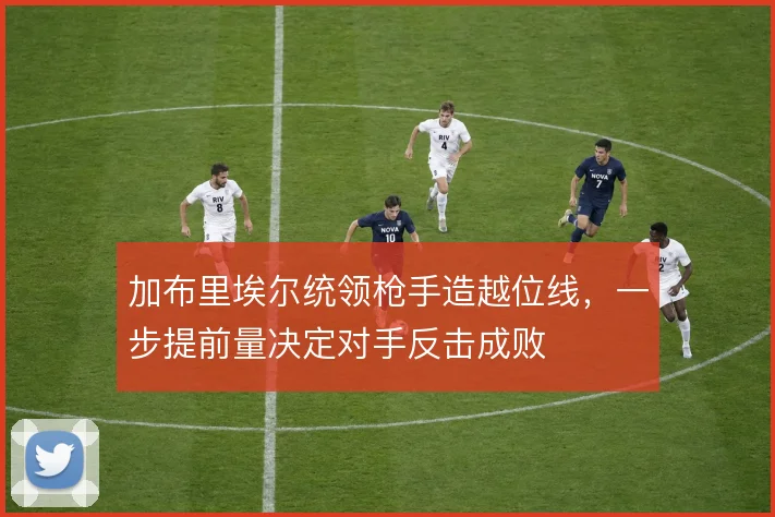 加布里埃尔统领枪手造越位线，一步提前量决定对手反击成败