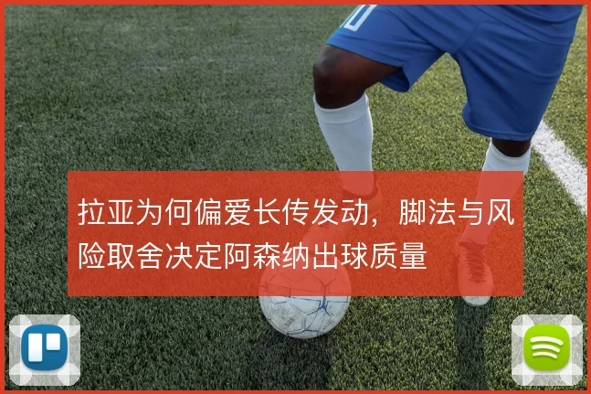 拉亚为何偏爱长传发动，脚法与风险取舍决定阿森纳出球质量