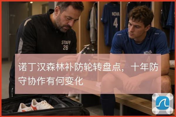 诺丁汉森林补防轮转盘点，十年防守协作有何变化