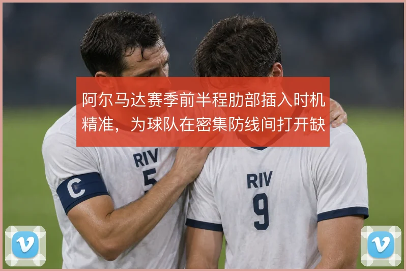 阿尔马达赛季前半程肋部插入时机精准，为球队在密集防线间打开缺口