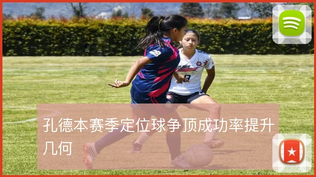 孔德本赛季定位球争顶成功率提升几何