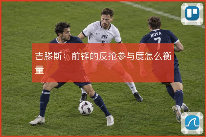 吉滕斯：前锋的反抢参与度怎么衡量