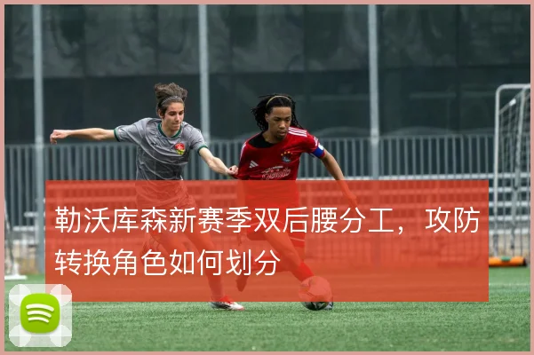 勒沃库森新赛季双后腰分工，攻防转换角色如何划分