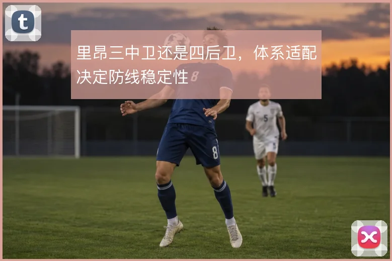 里昂三中卫还是四后卫，体系适配决定防线稳定性