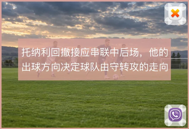 托纳利回撤接应串联中后场，他的出球方向决定球队由守转攻的走向