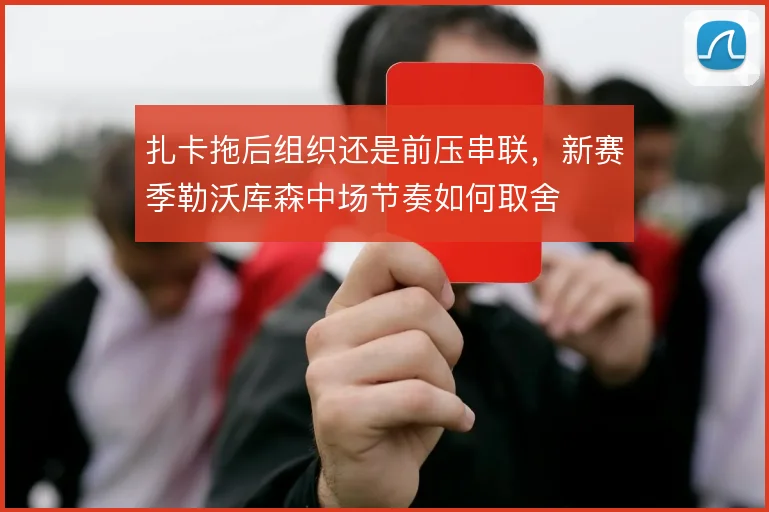 扎卡拖后组织还是前压串联，新赛季勒沃库森中场节奏如何取舍