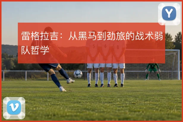 雷格拉吉：从黑马到劲旅的战术弱队哲学