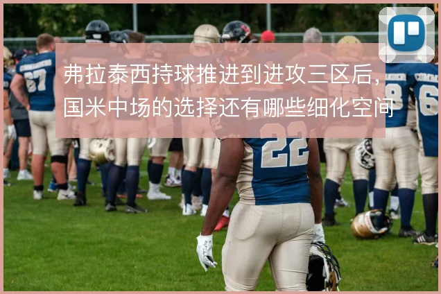 弗拉泰西持球推进到进攻三区后，国米中场的选择还有哪些细化空间