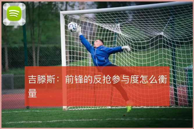 吉滕斯:前锋的反抢参与度怎么衡量