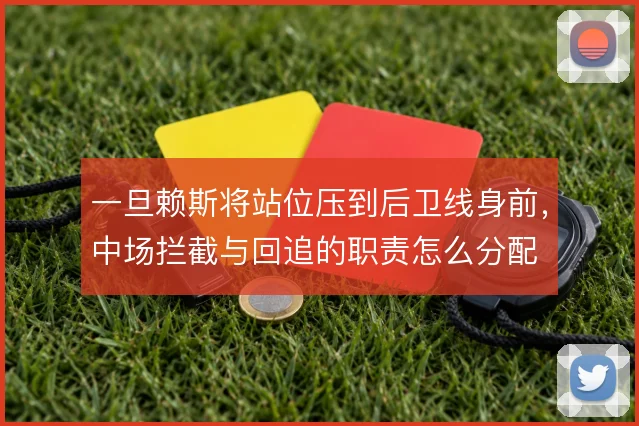 一旦赖斯将站位压到后卫线身前，中场拦截与回追的职责怎么分配