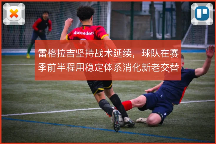 雷格拉吉坚持战术延续,球队在赛季前半程用稳定体系消化新老交替
