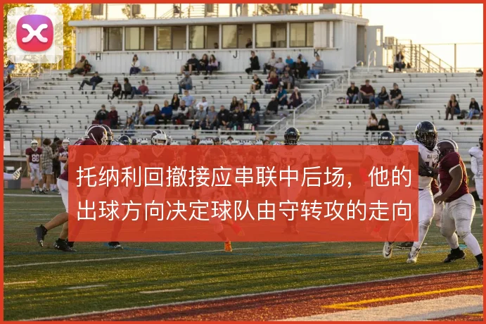 托纳利回撤接应串联中后场，他的出球方向决定球队由守转攻的走向