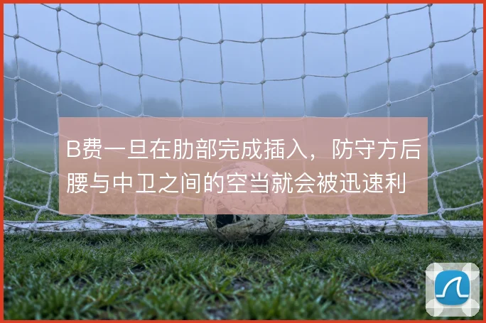 B费一旦在肋部完成插入，防守方后腰与中卫之间的空当就会被迅速利用
