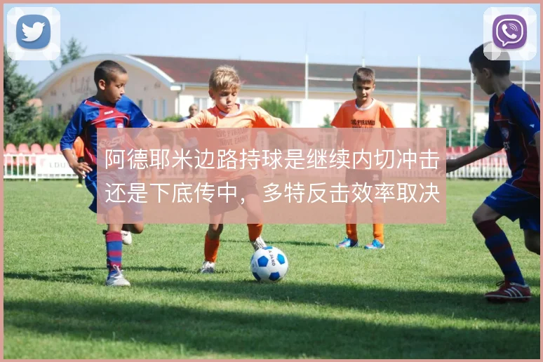 阿德耶米边路持球是继续内切冲击还是下底传中，多特反击效率取决于此