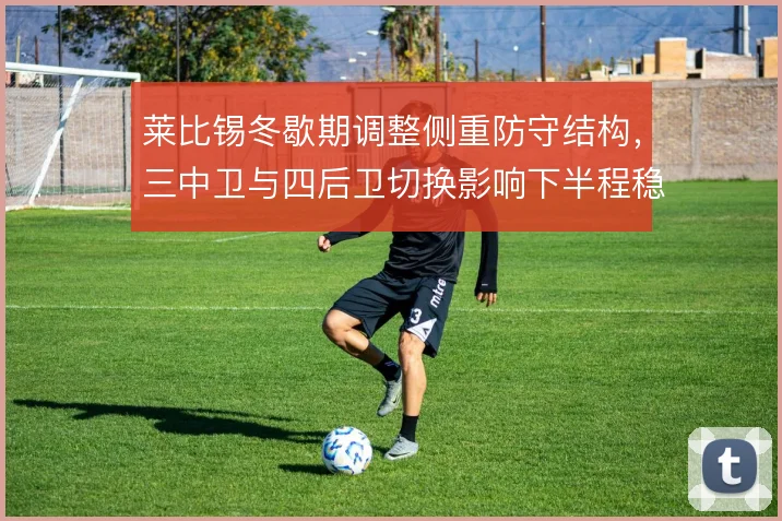 莱比锡冬歇期调整侧重防守结构，三中卫与四后卫切换影响下半程稳定性