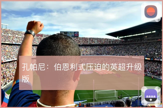 孔帕尼：伯恩利式压迫的英超升级版