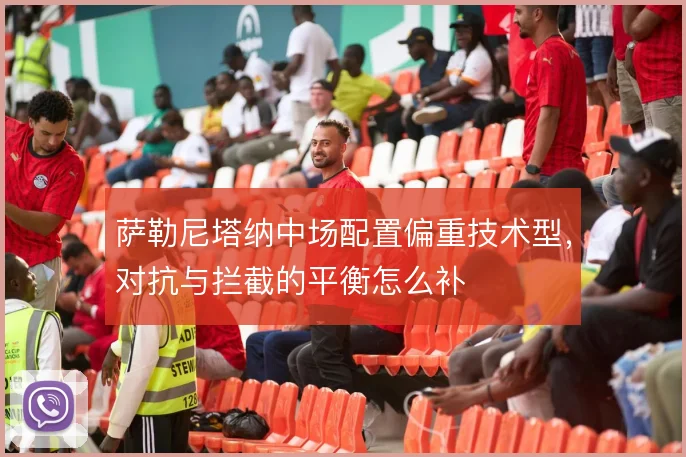 萨勒尼塔纳中场配置偏重技术型,对抗与拦截的平衡怎么补