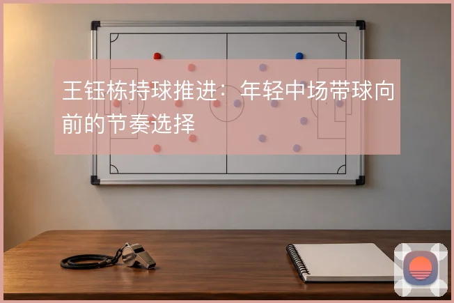 王钰栋持球推进：年轻中场带球向前的节奏选择