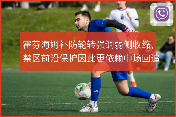 霍芬海姆补防轮转强调弱侧收缩，禁区前沿保护因此更依赖中场回追