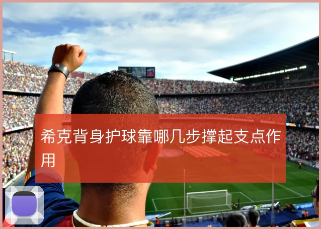 希克背身护球靠哪几步撑起支点作用
