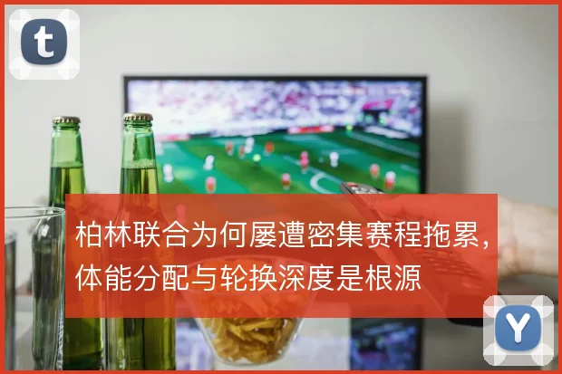 柏林联合为何屡遭密集赛程拖累，体能分配与轮换深度是根源