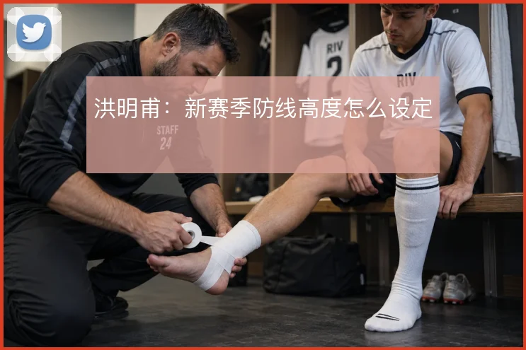 洪明甫：新赛季防线高度怎么设定