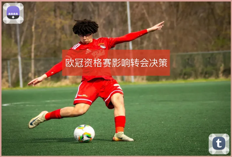 欧冠资格赛影响转会决策
