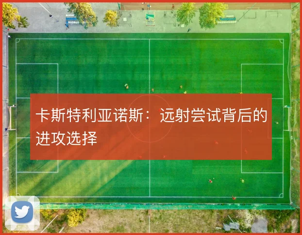 卡斯特利亚诺斯：远射尝试背后的进攻选择