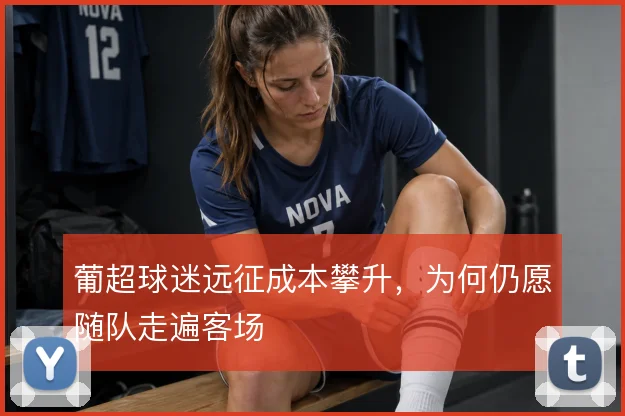 葡超球迷远征成本攀升，为何仍愿随队走遍客场