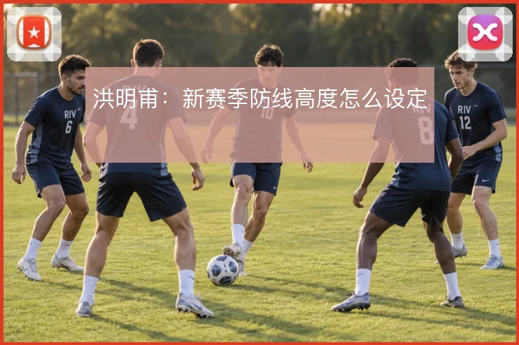 洪明甫：新赛季防线高度怎么设定