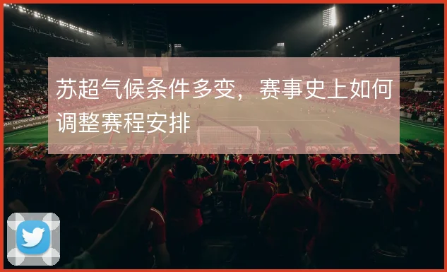 苏超气候条件多变，赛事史上如何调整赛程安排