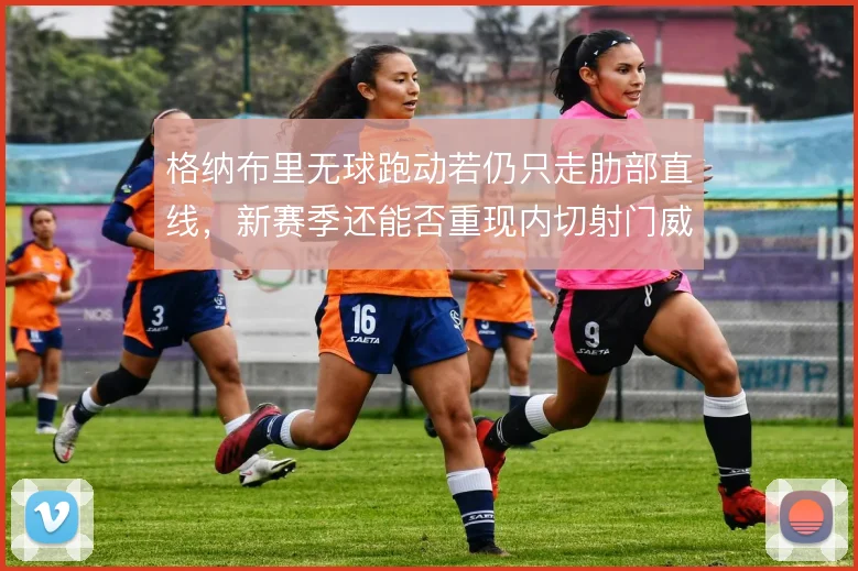 格纳布里无球跑动若仍只走肋部直线，新赛季还能否重现内切射门威胁