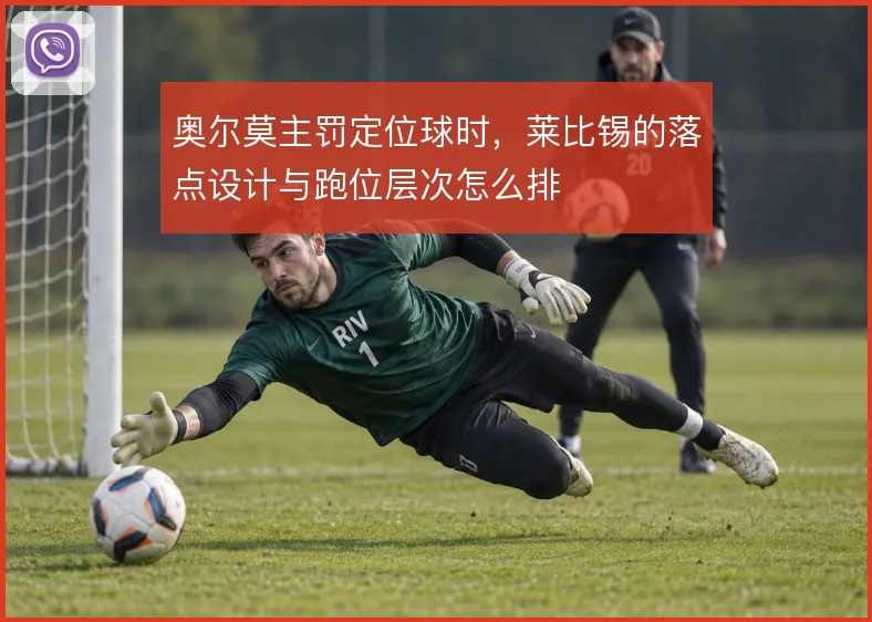 奥尔莫主罚定位球时，莱比锡的落点设计与跑位层次怎么排