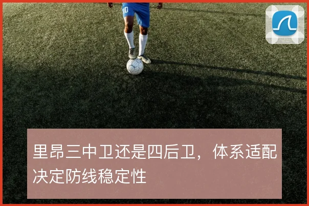 里昂三中卫还是四后卫，体系适配决定防线稳定性