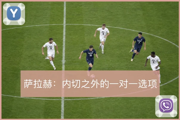 萨拉赫：内切之外的一对一选项