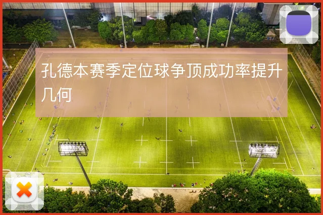 孔德本赛季定位球争顶成功率提升几何
