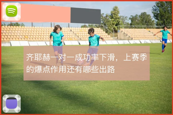 齐耶赫一对一成功率下滑，上赛季的爆点作用还有哪些出路