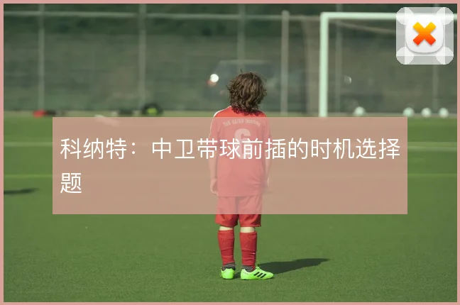 科纳特：中卫带球前插的时机选择题